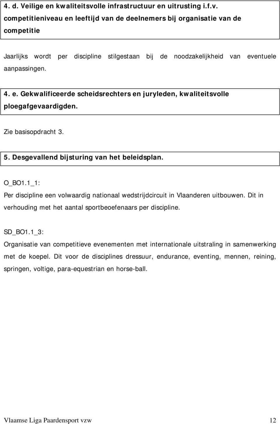 competitieniveau en leeftijd van de deelnemers bij organisatie van de competitie Jaarlijks wordt per discipline stilgestaan bij de noodzakelijkheid van eventuele aanpassingen. 4. e. Gekwalificeerde scheidsrechters en juryleden, kwaliteitsvolle ploegafgevaardigden.