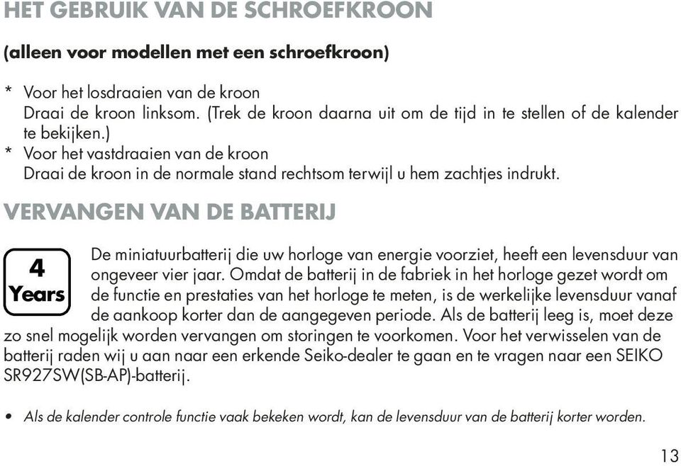 VERVANGEN VAN DE BATTERIJ 4 Years De miniatuurbatterij die uw horloge van energie voorziet, heeft een levensduur van ongeveer vier jaar.