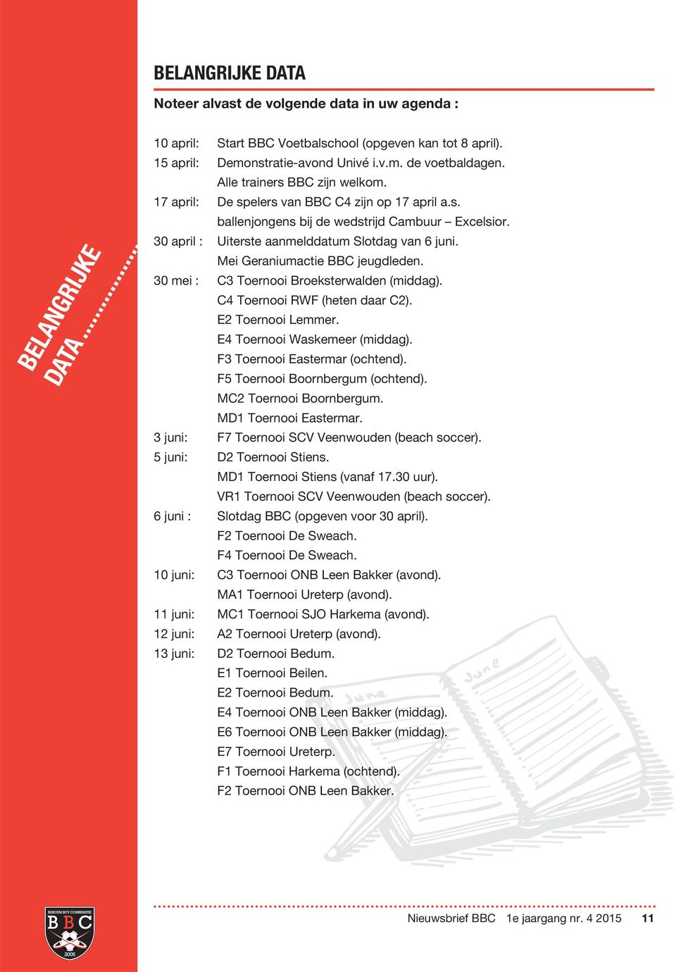 Mei Geraniumactie BBC jeugdleden. 30 mei : C3 Toernooi Broeksterwalden (middag). C4 Toernooi RWF (heten daar C2). E2 Toernooi Lemmer. E4 Toernooi Waskemeer (middag). F3 Toernooi Eastermar (ochtend).