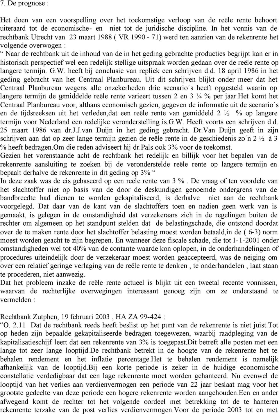 producties begrijpt kan er in historisch perspectief wel een redelijk stellige uitspraak worden gedaan over de reële rente op langere termijn. G.W. heeft bij conclusie van repliek een schrijven d.d. 18 april 1986 in het geding gebracht van het Centraal Planbureau.