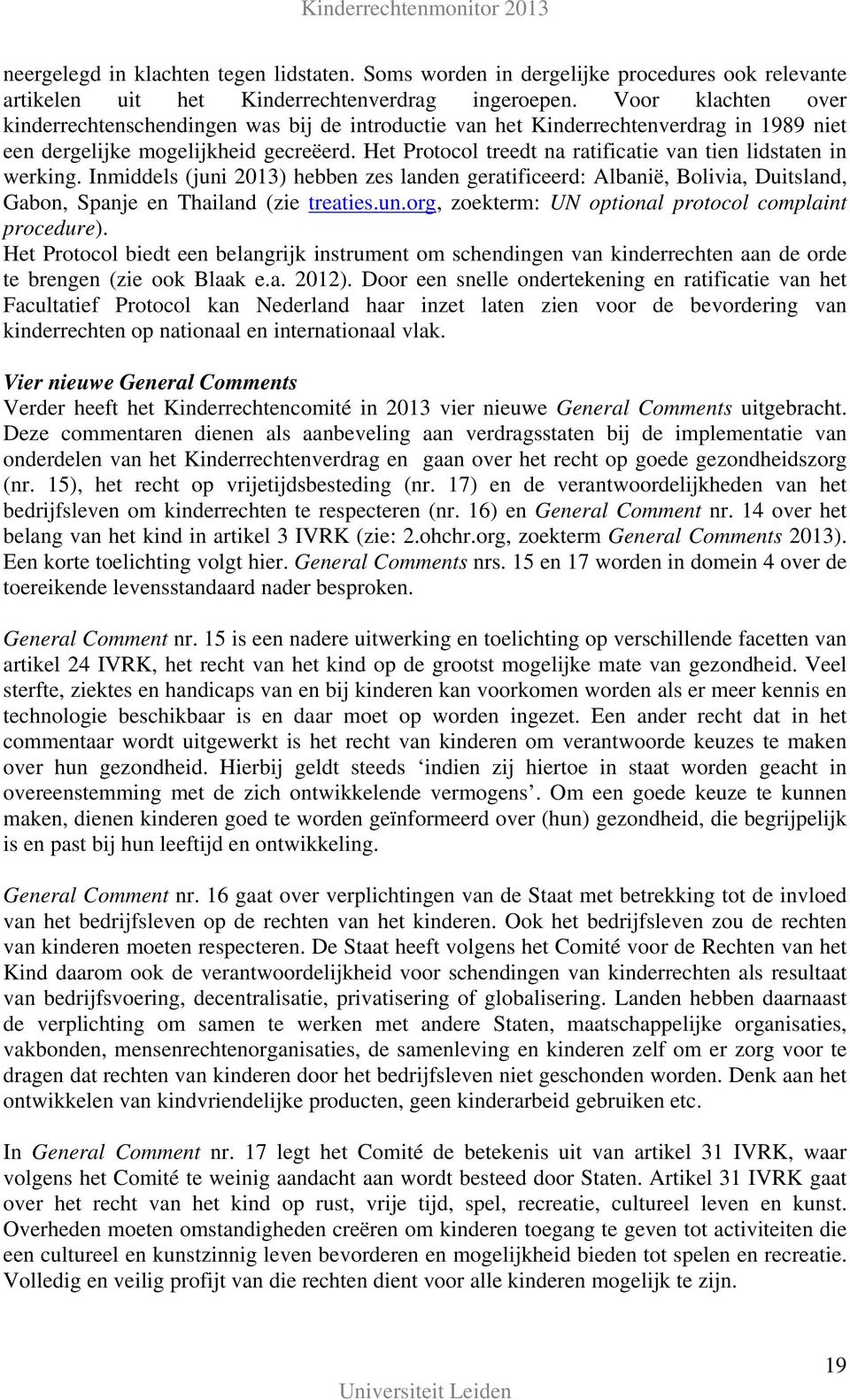 Het Protocol treedt na ratificatie van tien lidstaten in werking. Inmiddels (juni 2013) hebben zes landen geratificeerd: Albanië, Bolivia, Duitsland, Gabon, Spanje en Thailand (zie treaties.un.org, zoekterm: UN optional protocol complaint procedure).