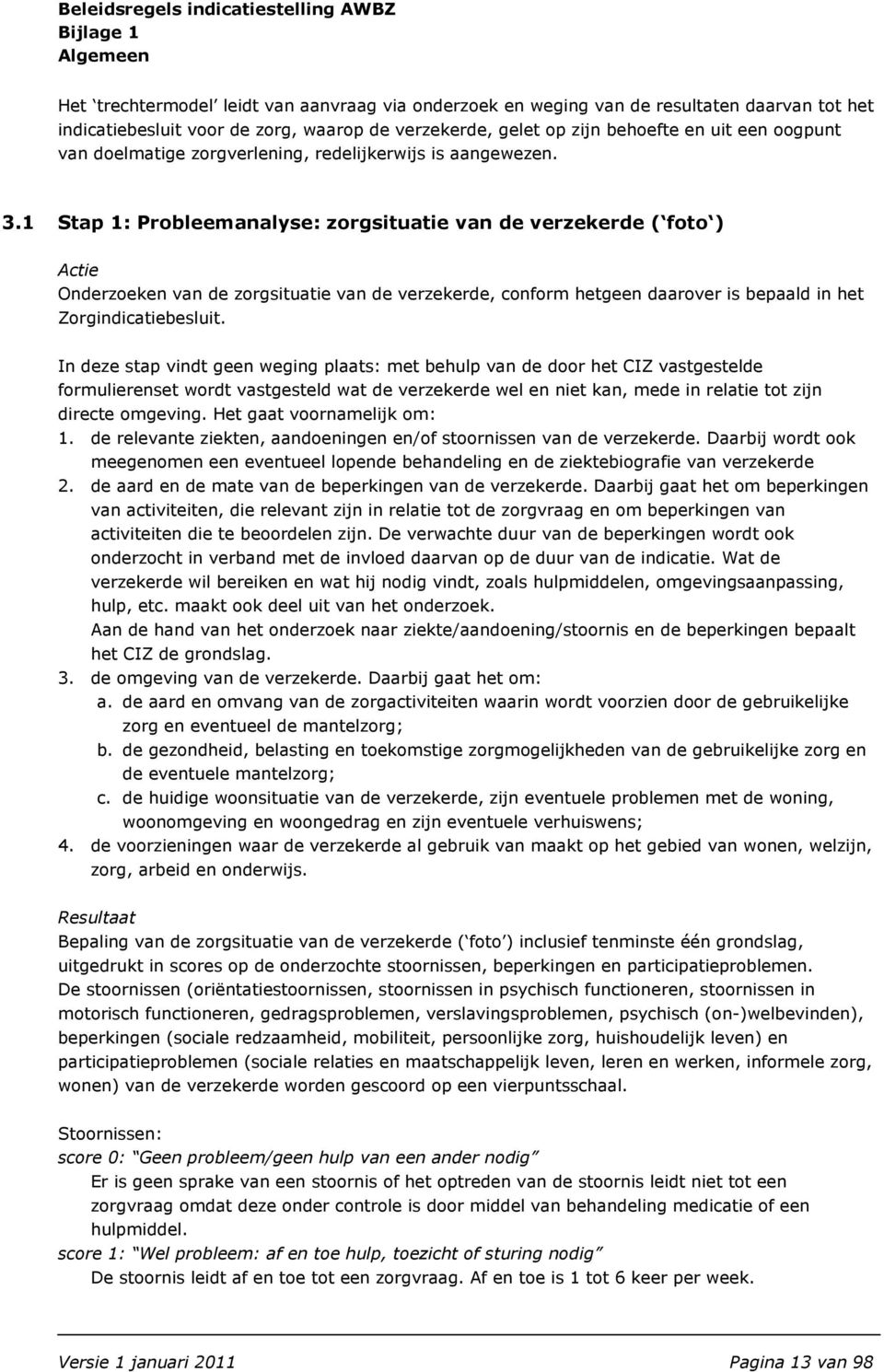 1 Stap 1: Probleemanalyse: zorgsituatie van de verzekerde ( foto ) Actie Onderzoeken van de zorgsituatie van de verzekerde, conform hetgeen daarover is bepaald in het Zorgindicatiebesluit.