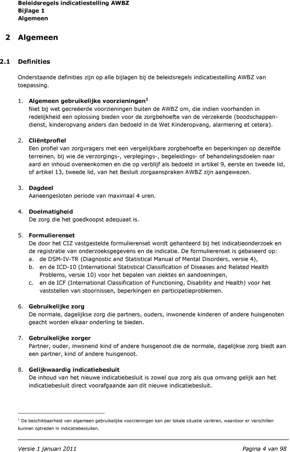 Algemeen gebruikelijke voorzieningen 1 Niet bij wet gecreëerde voorzieningen buiten de AWBZ om, die indien voorhanden in redelijkheid een oplossing bieden voor de zorgbehoefte van de verzekerde