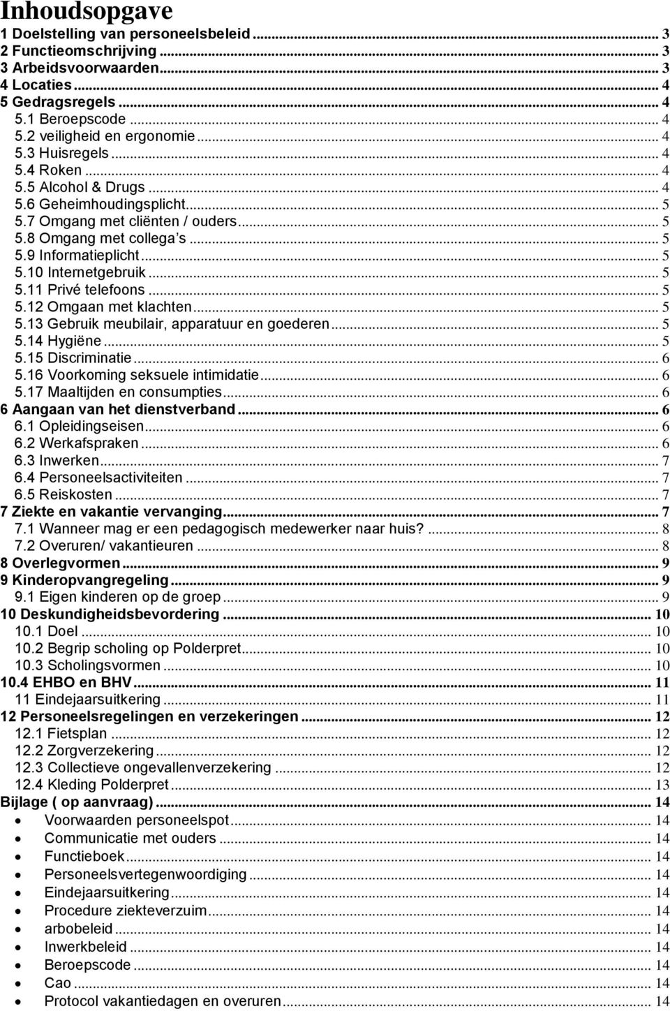 .. 5 5.12 Omgaan met klachten... 5 5.13 Gebruik meubilair, apparatuur en goederen... 5 5.14 Hygiëne... 5 5.15 Discriminatie... 6 5.16 Voorkoming seksuele intimidatie... 6 5.17 Maaltijden en consumpties.