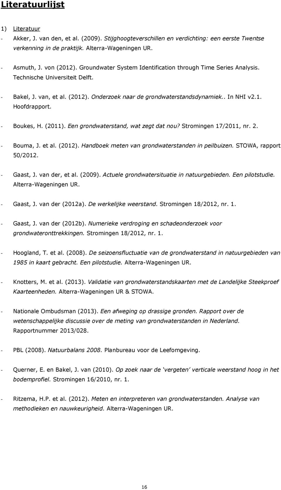 - Boukes, H. (2011). Een grondwaterstand, wat zegt dat nou? Stromingen 17/2011, nr. 2. - Bouma, J. et al. (2012). Handboek meten van grondwaterstanden in peilbuizen. STOWA, rapport 50/2012.