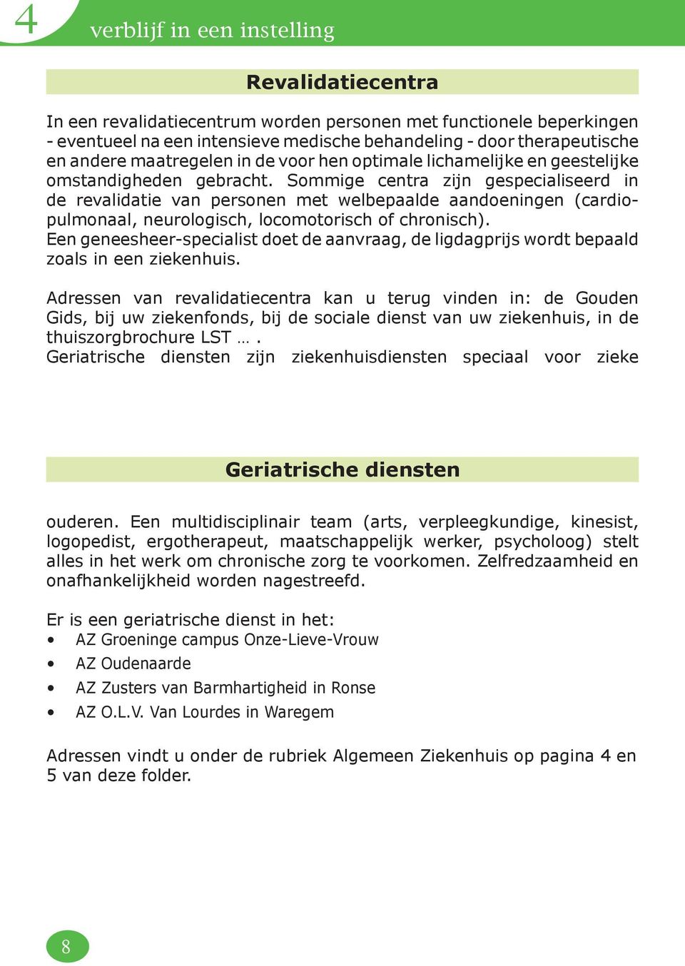 Sommige centra zijn gespecialiseerd in de revalidatie van personen met welbepaalde aandoeningen (cardiopulmonaal, neurologisch, locomotorisch of chronisch).