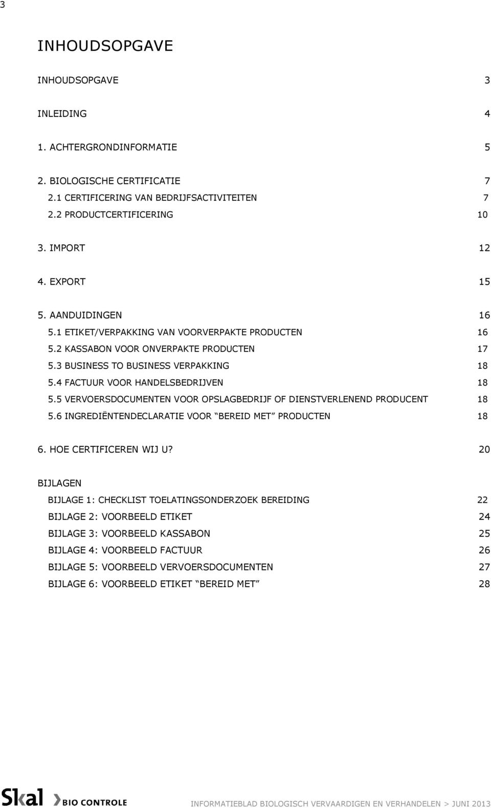 4 FACTUUR VOOR HANDELSBEDRIJVEN 18 5.5 VERVOERSDOCUMENTEN VOOR OPSLAGBEDRIJF OF DIENSTVERLENEND PRODUCENT 18 5.6 INGREDIËNTENDECLARATIE VOOR BEREID MET PRODUCTEN 18 6. HOE CERTIFICEREN WIJ U?