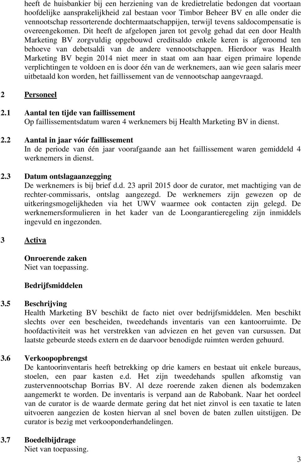 Dit heeft de afgelopen jaren tot gevolg gehad dat een door Health Marketing BV zorgvuldig opgebouwd creditsaldo enkele keren is afgeroomd ten behoeve van debetsaldi van de andere vennootschappen.