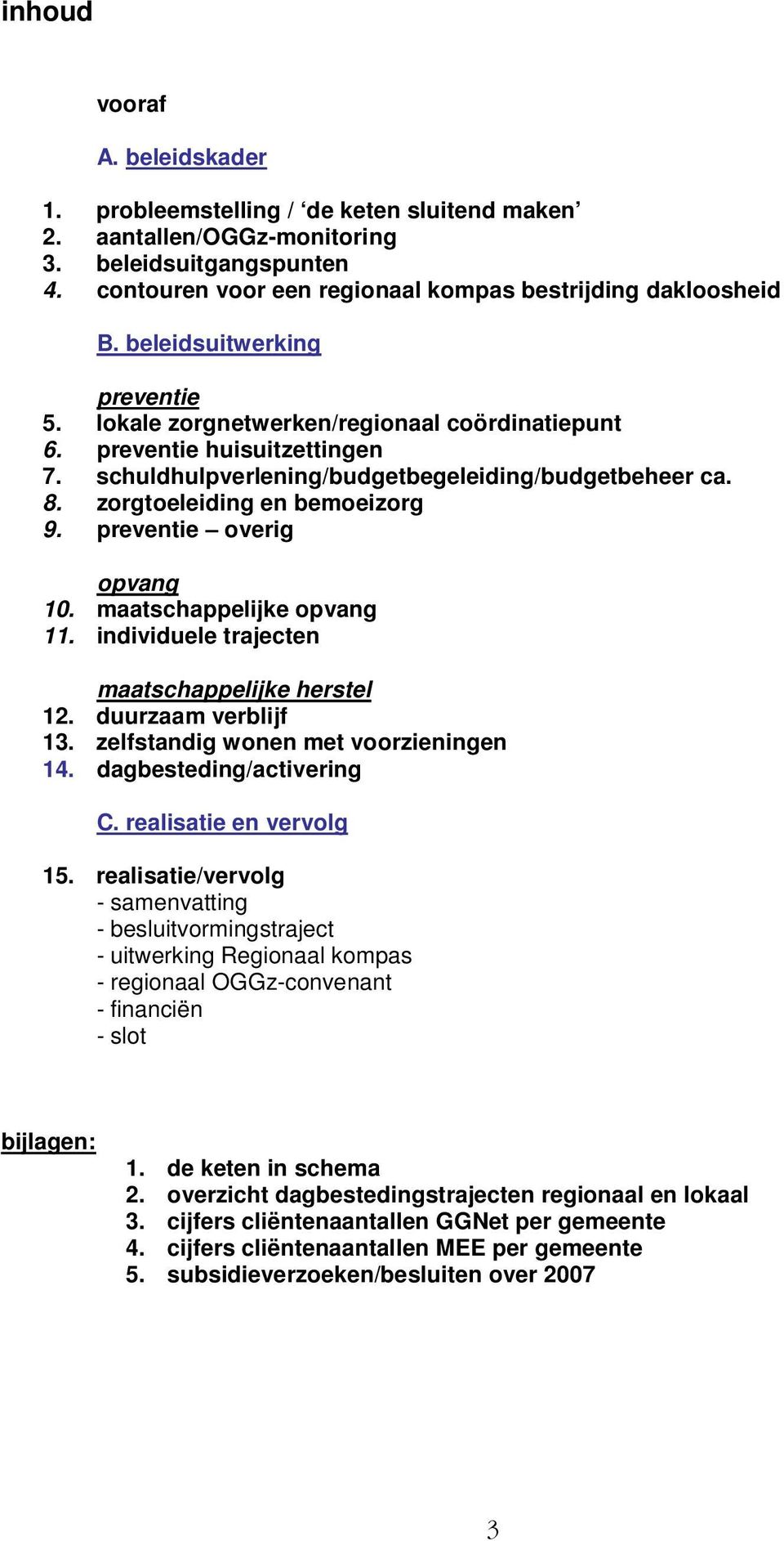 preventie overig opvang 10. maatschappelijke opvang 11. individuele trajecten maatschappelijke herstel 12. duurzaam verblijf 13. zelfstandig wonen met voorzieningen 14. dagbesteding/activering C.