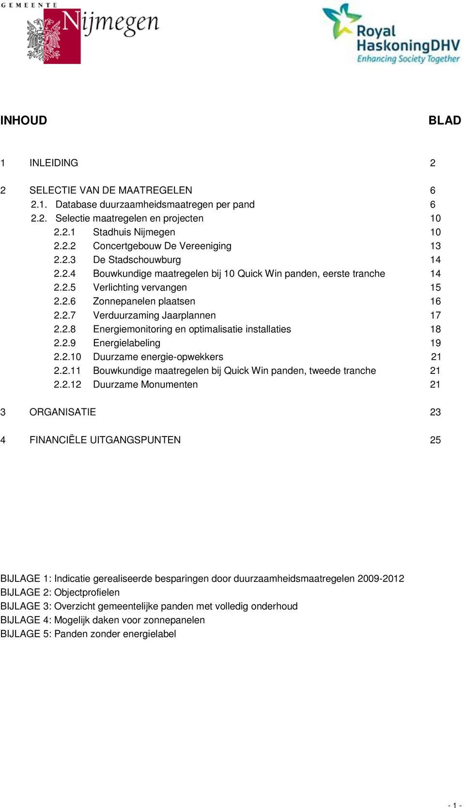2.9 Energielabeling 19 2.2.10 Duurzame energie-opwekkers 21 2.2.11 Bouwkundige maatregelen bij Quick Win panden, tweede tranche 21 2.2.12 Duurzame Monumenten 21 3 ORGANISATIE 23 4 FINANCIËLE