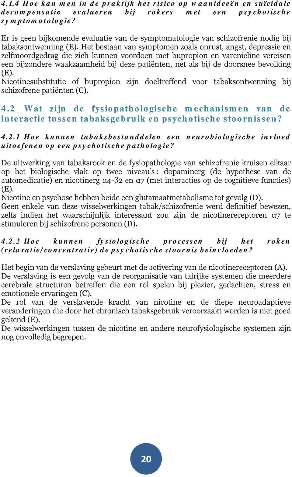 Het bestaan van symptomen zoals onrust, angst, depressie en zelfmoordgedrag die zich kunnen voordoen met bupropion en varenicline vereisen een bijzondere waakzaamheid bij deze patiënten, net als bij