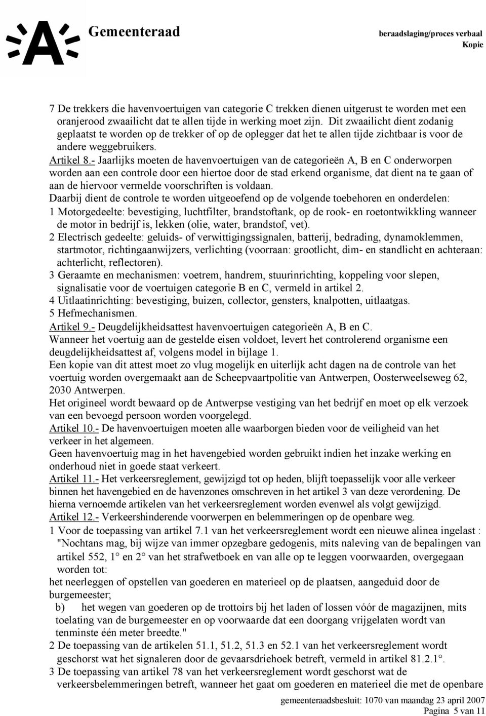 - Jaarlijks moeten de havenvoertuigen van de categorieën A, B en C onderworpen worden aan een controle door een hiertoe door de stad erkend organisme, dat dient na te gaan of aan de hiervoor vermelde