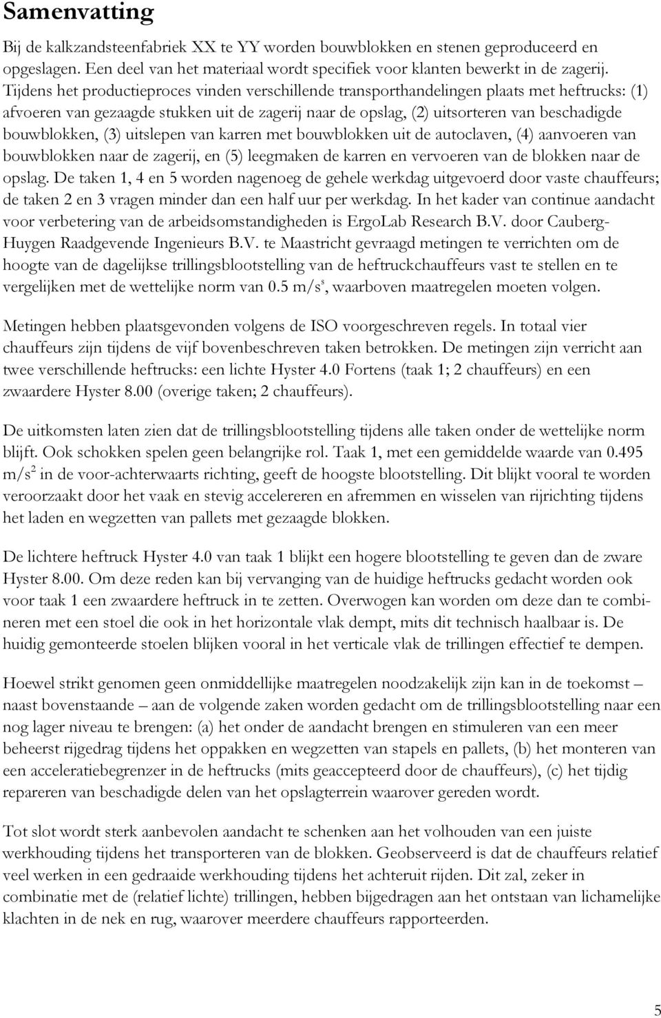 bouwblokken, (3) uitslepen van karren met bouwblokken uit de autoclaven, (4) aanvoeren van bouwblokken naar de zagerij, en (5) leegmaken de karren en vervoeren van de blokken naar de opslag.