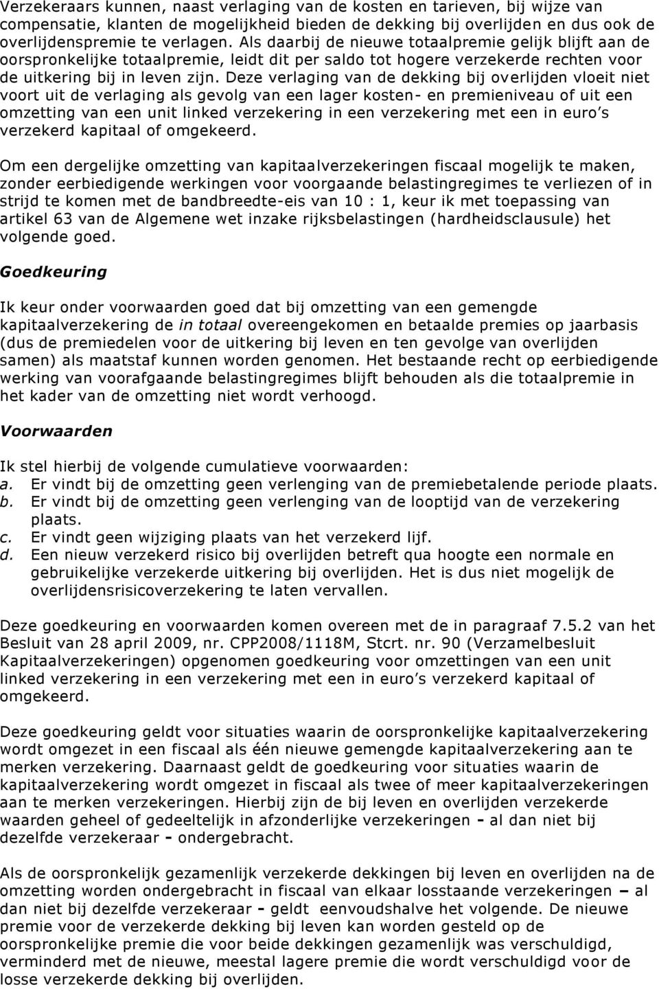 Deze verlaging van de dekking bij overlijden vloeit niet voort uit de verlaging als gevolg van een lager kosten- en premieniveau of uit een omzetting van een unit linked verzekering in een