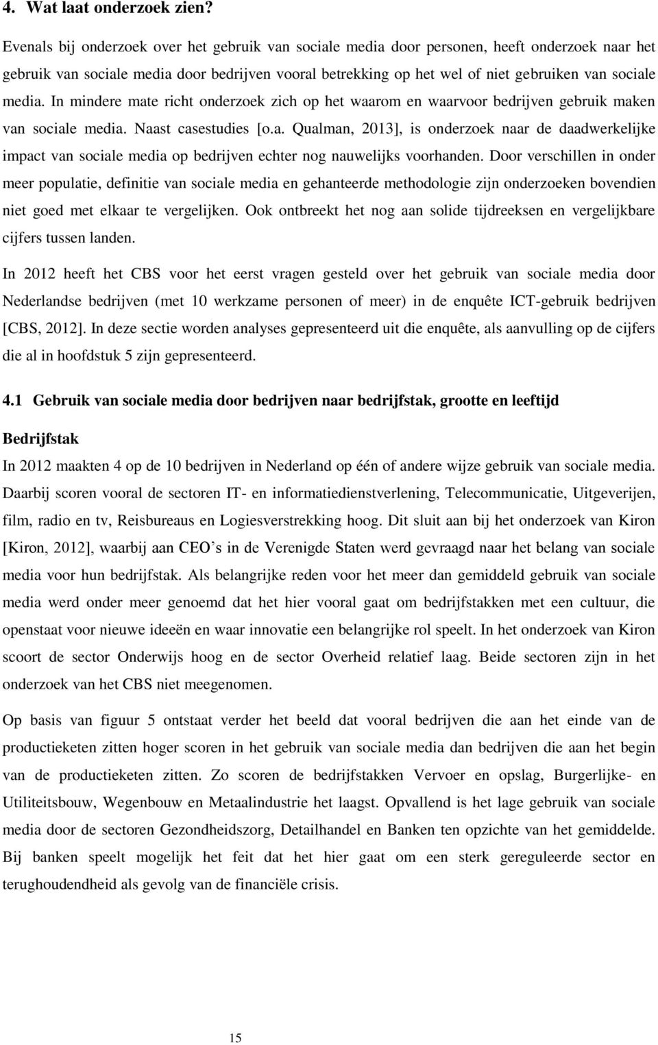 media. In mindere mate richt onderzoek zich op het waarom en waarvoor bedrijven gebruik maken van sociale media. Naast casestudies [o.a. Qualman, 2013], is onderzoek naar de daadwerkelijke impact van sociale media op bedrijven echter nog nauwelijks voorhanden.