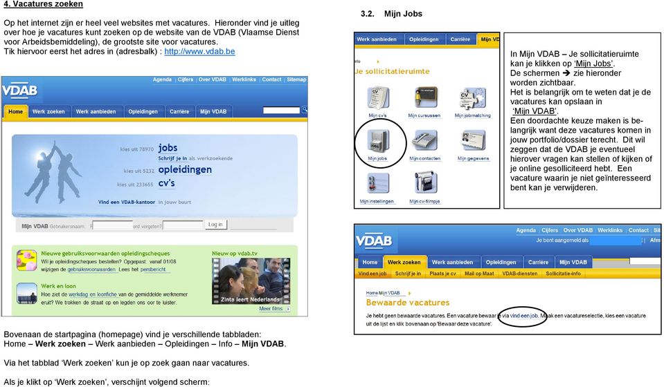 Tik hiervoor eerst het adres in (adresbalk) : http://www.vdab.be 3.2. Mijn Jobs In Mijn VDAB Je sollicitatieruimte kan je klikken op Mijn Jobs. De schermen zie hieronder worden zichtbaar.