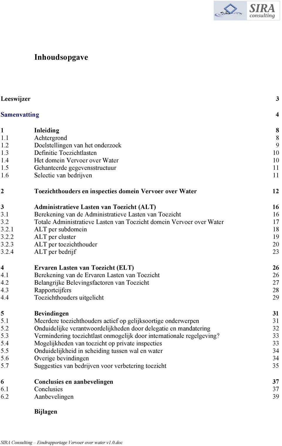 1 Berekening van de Administratieve Lasten van Toezicht 16 3.2 Totale Administratieve Lasten van Toezicht domein Vervoer over Water 17 3.2.1 ALT per subdomein 18 3.2.2 ALT per cluster 19 3.2.3 ALT per toezichthouder 20 3.