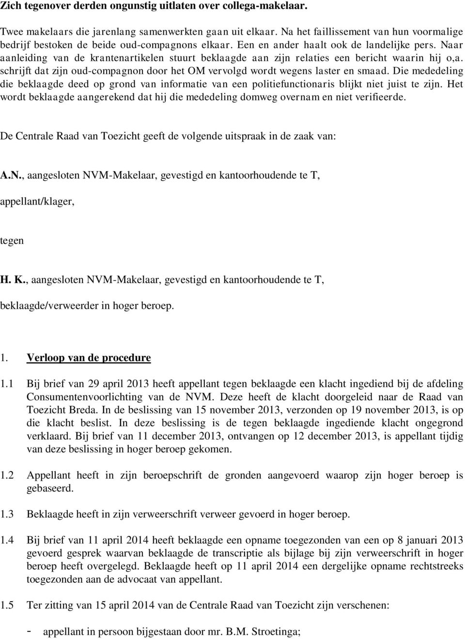 Naar aanleiding van de krantenartikelen stuurt beklaagde aan zijn relaties een bericht waarin hij o,a. schrijft dat zijn oud-compagnon door het OM vervolgd wordt wegens laster en smaad.