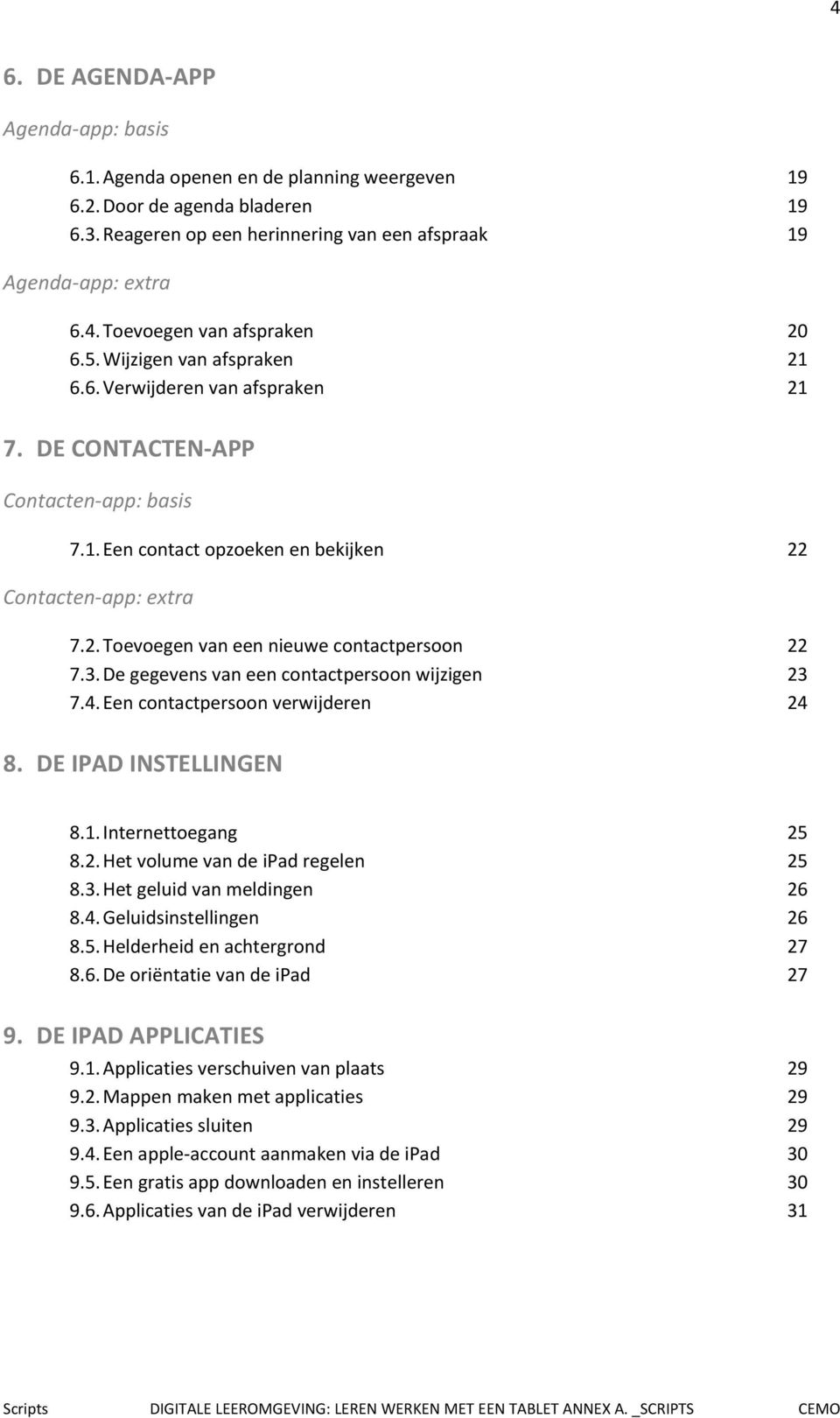 3. De gegevens van een contactpersoon wijzigen 23 7.4. Een contactpersoon verwijderen 24 8. DE IPAD INSTELLINGEN 8.1. Internettoegang 25 8.2. Het volume van de ipad regelen 25 8.3. Het geluid van meldingen 26 8.