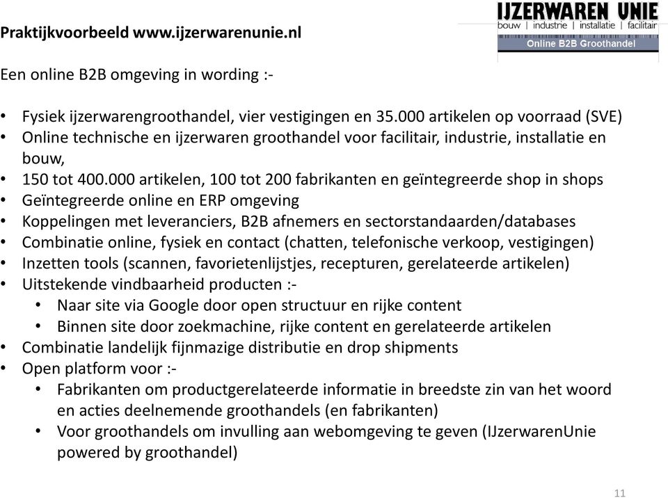 000 artikelen, 100 tot 200 fabrikanten en geïntegreerde shop in shops Geïntegreerde online en ERP omgeving Koppelingen met leveranciers, B2B afnemers en sectorstandaarden/databases Combinatie online,