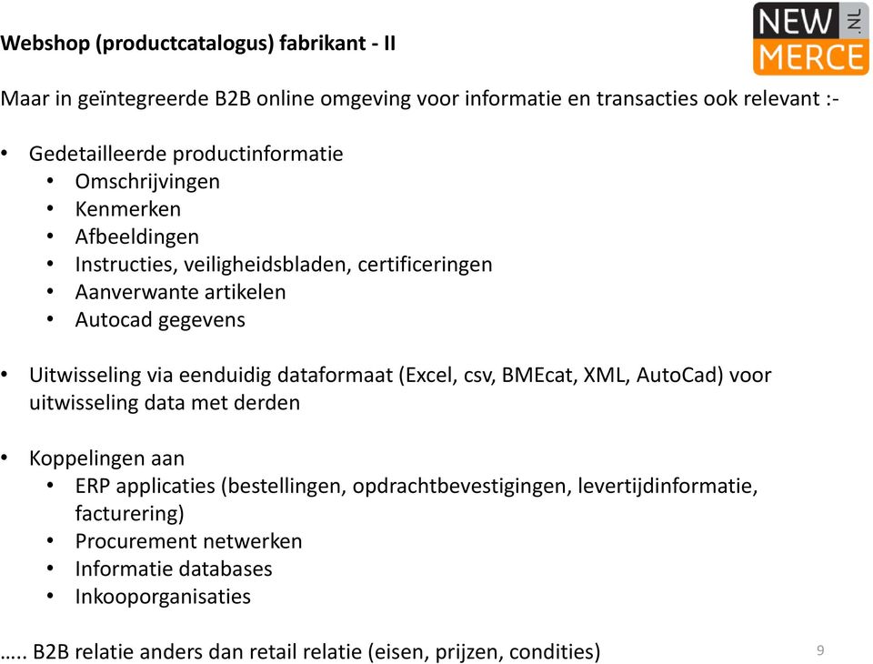 via eenduidig dataformaat (Excel, csv, BMEcat, XML, AutoCad) voor uitwisseling data met derden Koppelingen aan ERP applicaties (bestellingen,