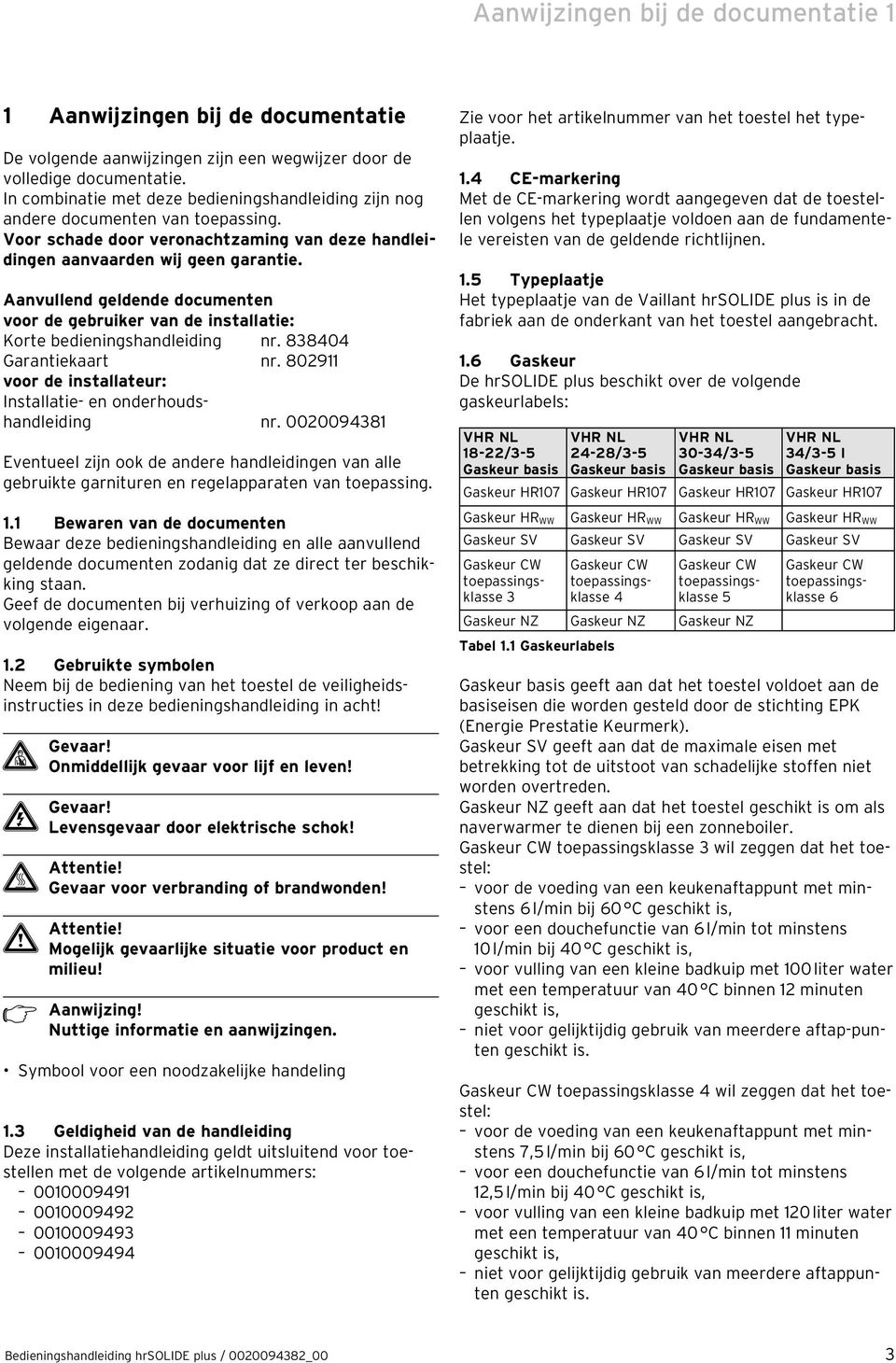 Aanvullend geldende documenten voor de gebruiker van de installatie: Korte bedieningshandleiding nr. 838404 Garantiekaart nr. 8029 voor de installateur: Installatie- en onderhoudshandleiding nr.