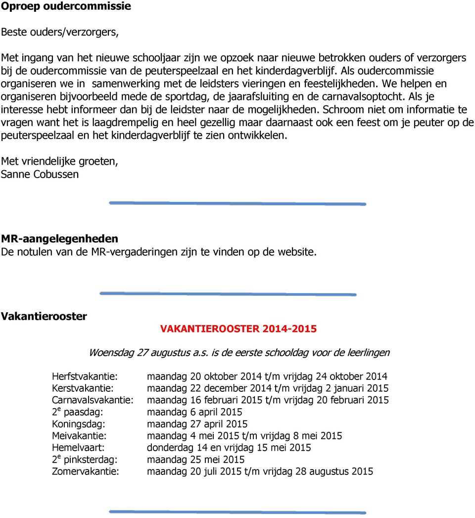 We helpen en organiseren bijvoorbeeld mede de sportdag, de jaarafsluiting en de carnavalsoptocht. Als je interesse hebt informeer dan bij de leidster naar de mogelijkheden.