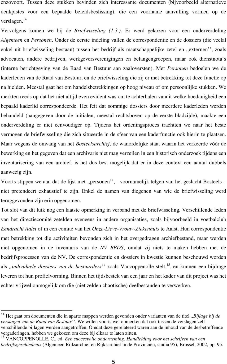 Onder de eerste indeling vallen de correspondentie en de dossiers (die veelal enkel uit briefwisseling bestaan) tussen het bedrijf als maatschappelijke zetel en,,externen, zoals advocaten, andere