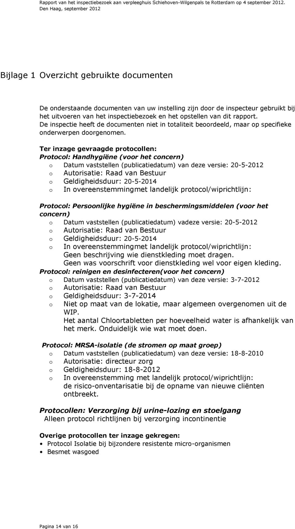 Ter inzage gevraagde protocollen: Protocol: Handhygiëne (voor het concern) o Datum vaststellen (publicatiedatum) van deze versie: 20-5-2012 o Autorisatie: Raad van Bestuur o Geldigheidsduur: