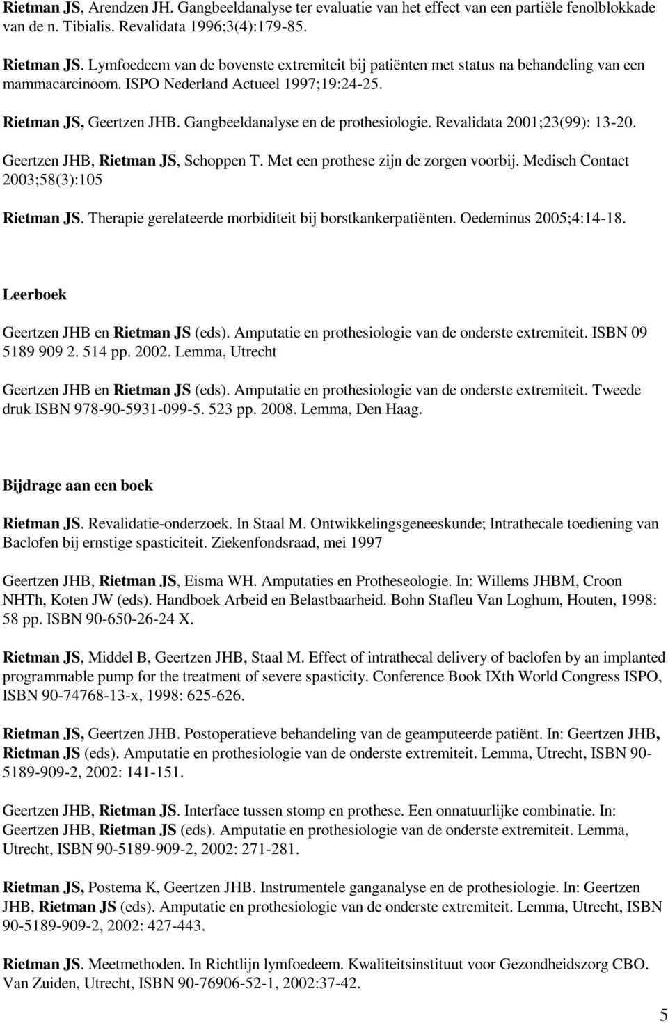 Gangbeeldanalyse en de prothesiologie. Revalidata 2001;23(99): 13-20. Geertzen JHB, Rietman JS, Schoppen T. Met een prothese zijn de zorgen voorbij. Medisch Contact 2003;58(3):105 Rietman JS.