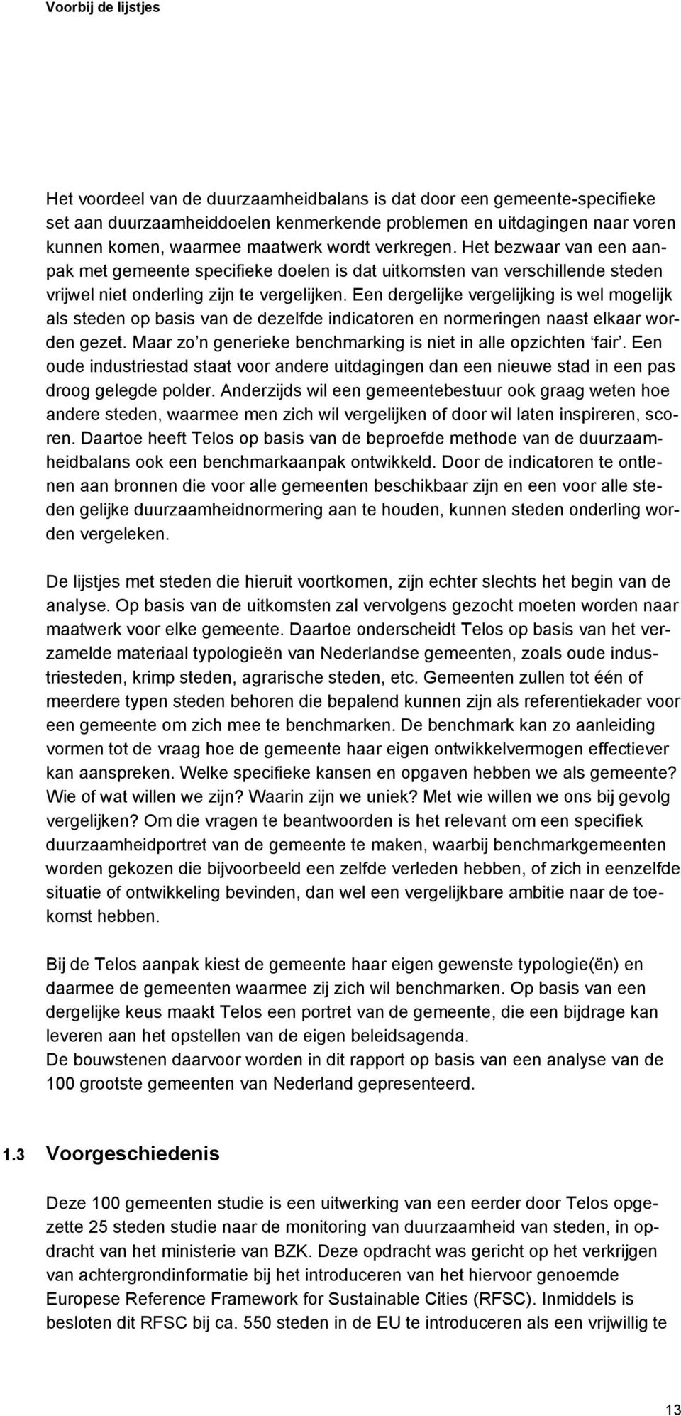 Een dergelijke vergelijking is wel mogelijk als steden op basis van de dezelfde indicatoren en normeringen naast elkaar worden gezet. Maar zo n generieke benchmarking is niet in alle opzichten fair.