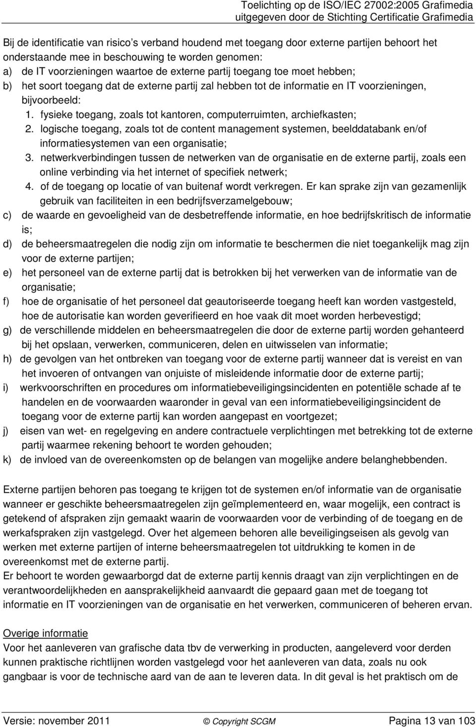 fysieke toegang, zoals tot kantoren, computerruimten, archiefkasten; 2. logische toegang, zoals tot de content management systemen, beelddatabank en/of informatiesystemen van een organisatie; 3.