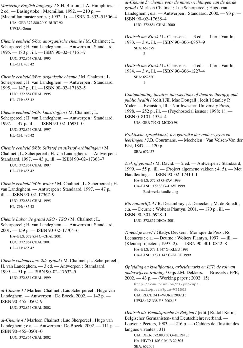 , ill. ISBN 90 0 1716 5 LUC: 37.854 CHAL 1995 Chemie eenheid 5/6b: kunststoffen / M. Chalmet ; L. 1997. 47 p., ill. ISBN 90 0 16931 0 LUC: 37.