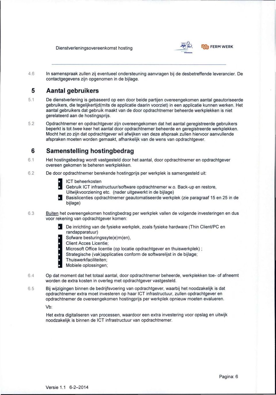 applicatie kunnen werken. Het aantal gebruikers dat gebruik maakt van de door opdrachtnemer beheerde werkplekken is niet gerelateerd aan de hostingsprijs.