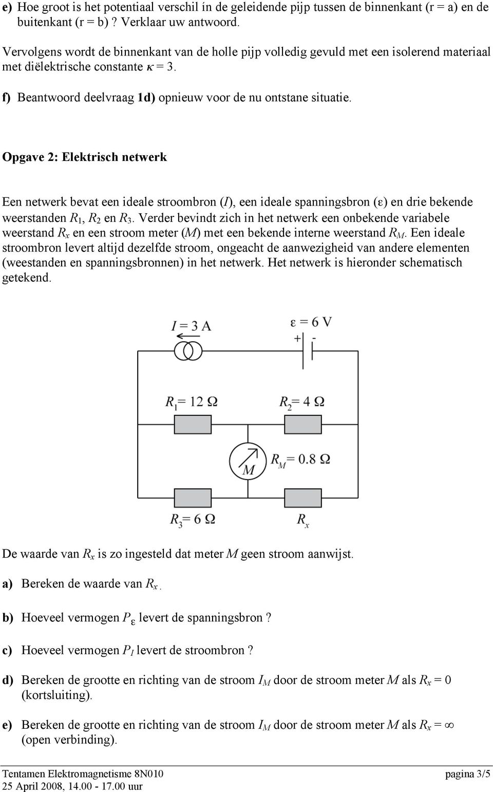 Opgave 2: Elektrisch netwerk Een netwerk bevat een ideale stroombron (I), een ideale spanningsbron (ε) en drie bekende weerstanden R 1, R 2 en R 3.