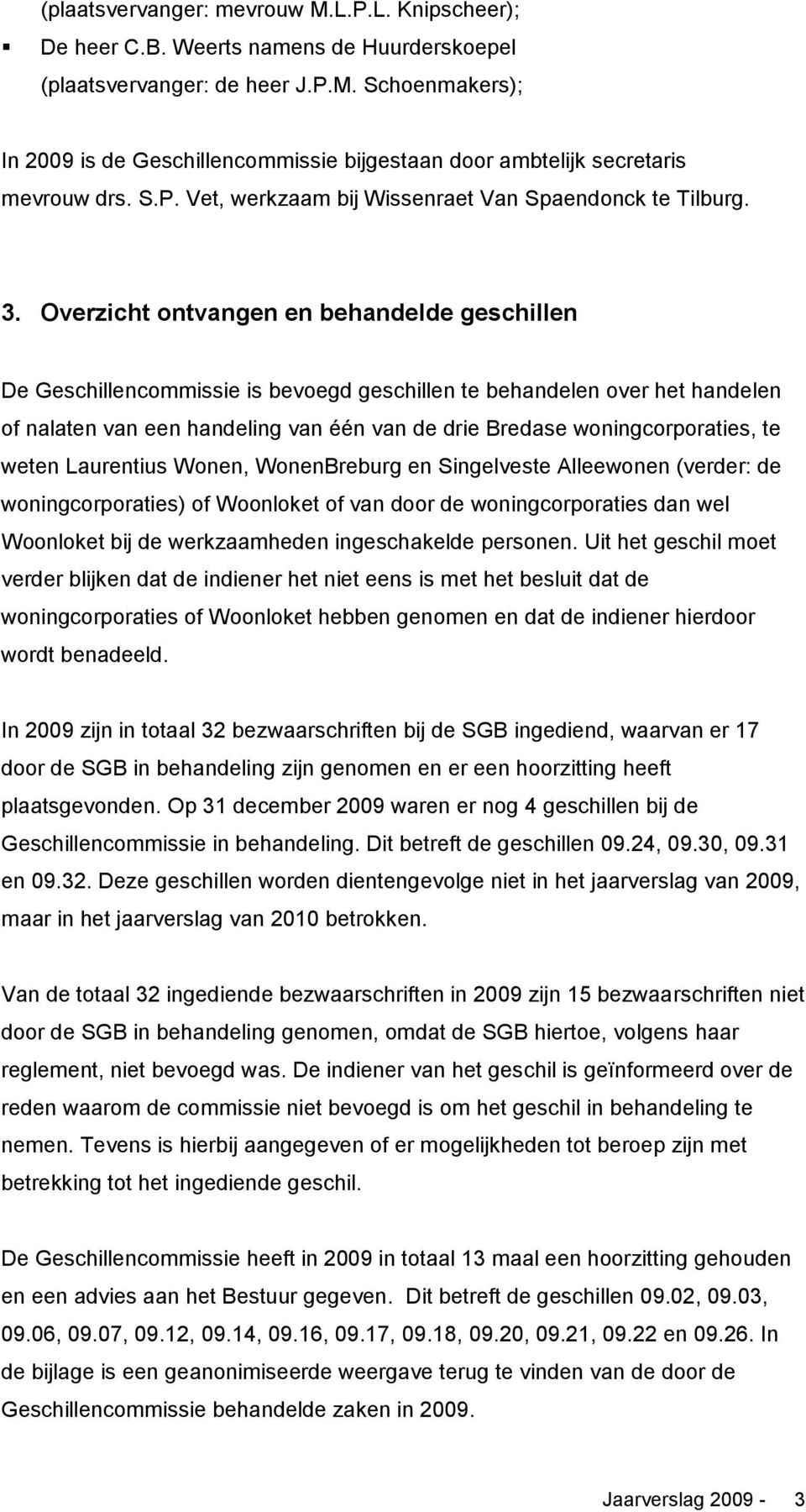 Overzicht ontvangen en behandelde geschillen De Geschillencommissie is bevoegd geschillen te behandelen over het handelen of nalaten van een handeling van één van de drie Bredase woningcorporaties,