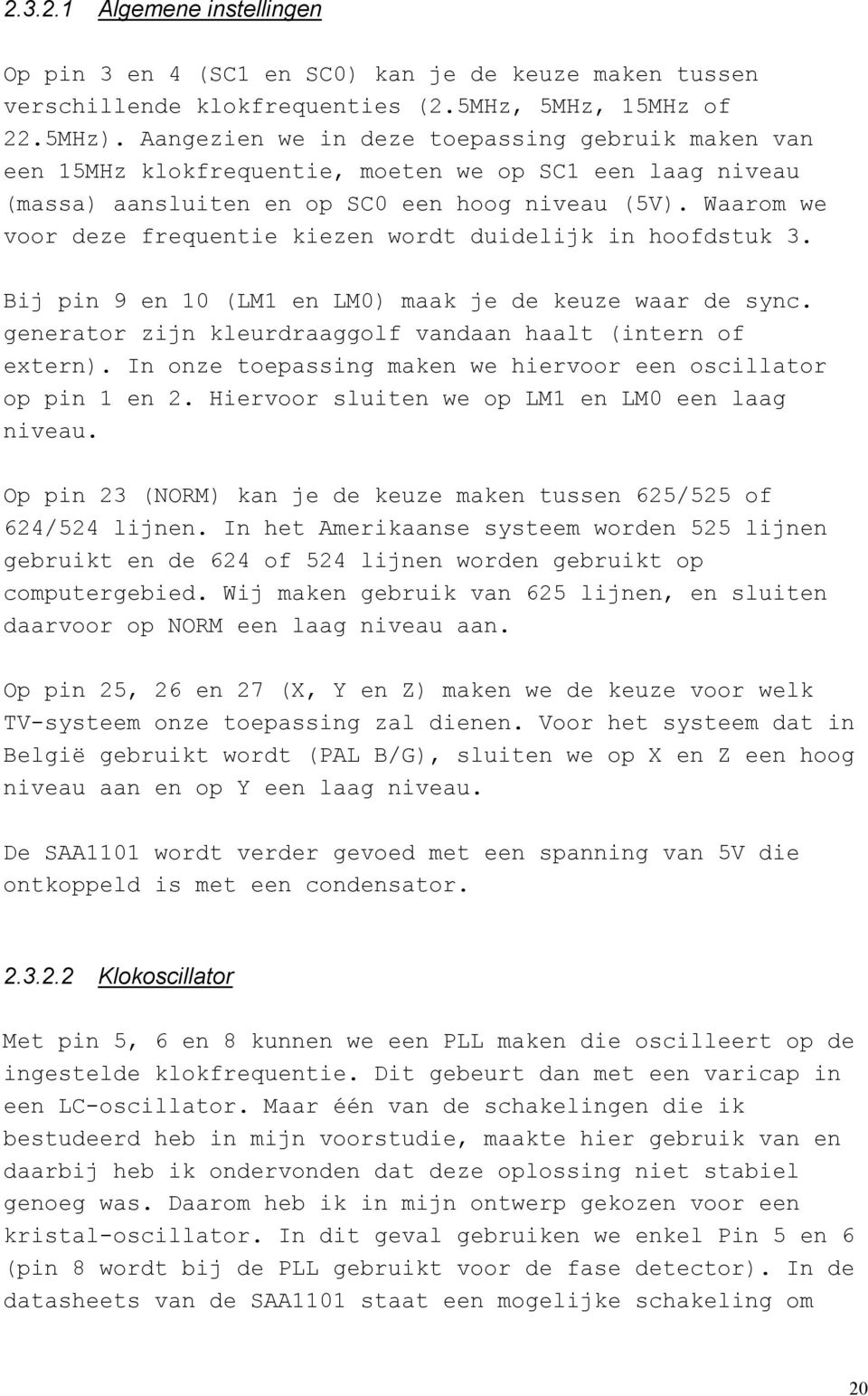 Waarom we voor deze frequentie kiezen wordt duidelijk in hoofdstuk 3. Bij pin 9 en 10 (LM1 en LM0) maak je de keuze waar de sync. generator zijn kleurdraaggolf vandaan haalt (intern of extern).