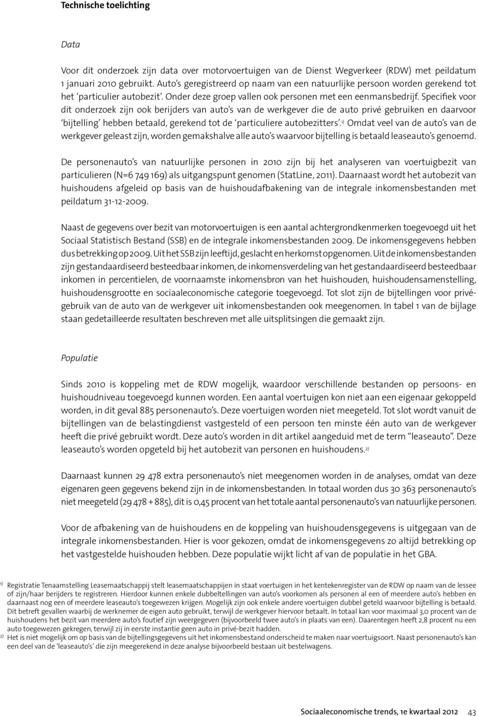 Specifiek voor dit onderzoek zijn ook berijders van auto s van de werkgever die de auto privé gebruiken en daarvoor bijtelling hebben betaald, gerekend tot de particuliere autobezitters.