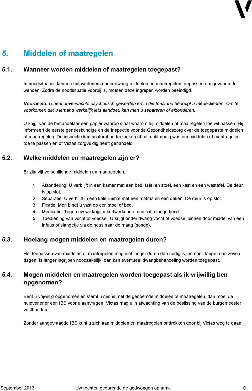 Om te voorkomen dat u iemand werkelijk iets aandoet, kan men u separeren of afzonderen. U krijgt van de behandelaar een papier waarop staat waarom hij middelen of maatregelen toe wil passen.