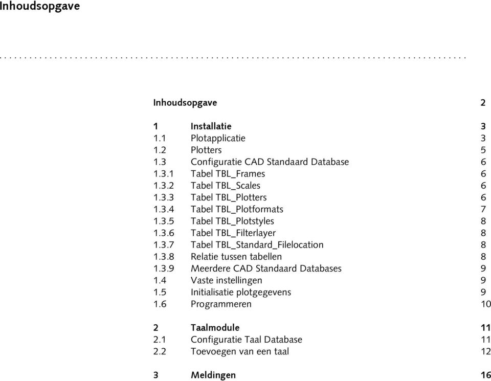 3.6 Tabel TBL_Filterlayer 8 1.3.7 Tabel TBL_Standard_Filelocation 1.3.8 Relatie tussen tabellen 8 8 1.3.9 Meerdere CAD Standaard Databases 9 1.