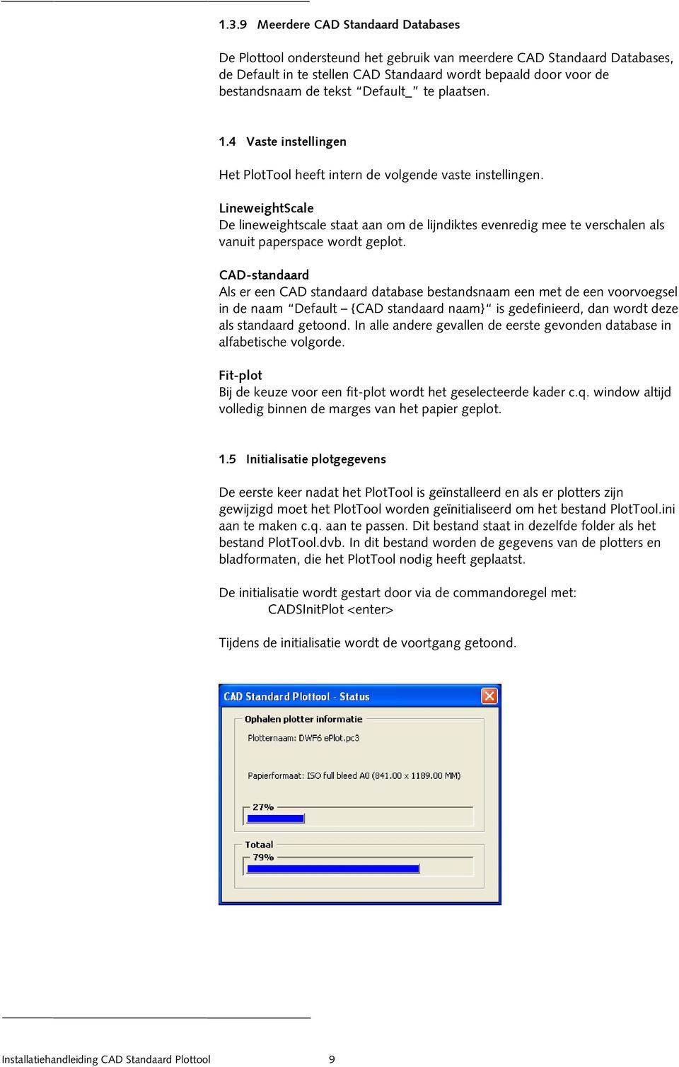 LineweightScale De lineweightscale staat aan om de lijndiktes evenredig mee te verschalen als vanuit paperspace wordt geplot.