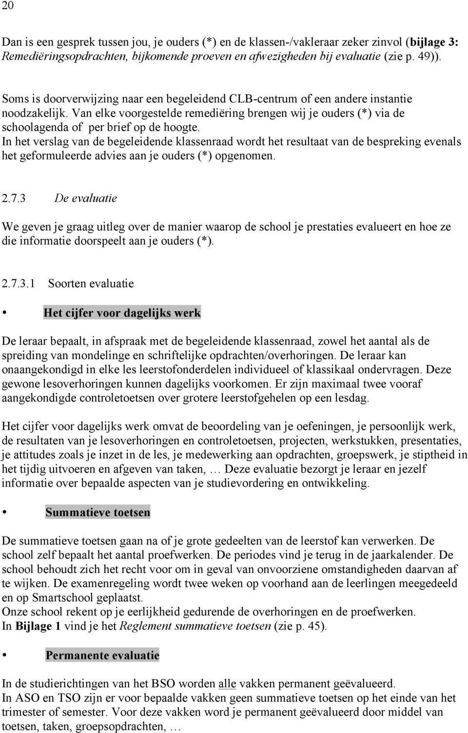 In het verslag van de begeleidende klassenraad wordt het resultaat van de bespreking evenals het geformuleerde advies aan je ouders (*) opgenomen. 2.7.