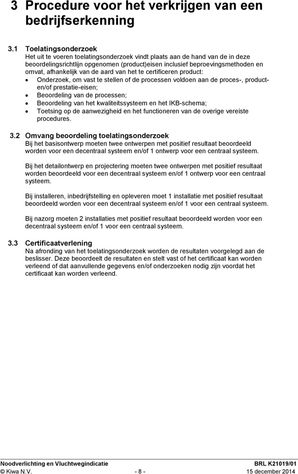 van de aard van het te certificeren product: Onderzoek, om vast te stellen of de processen voldoen aan de proces-, producten/of prestatie-eisen; Beoordeling van de processen; Beoordeling van het