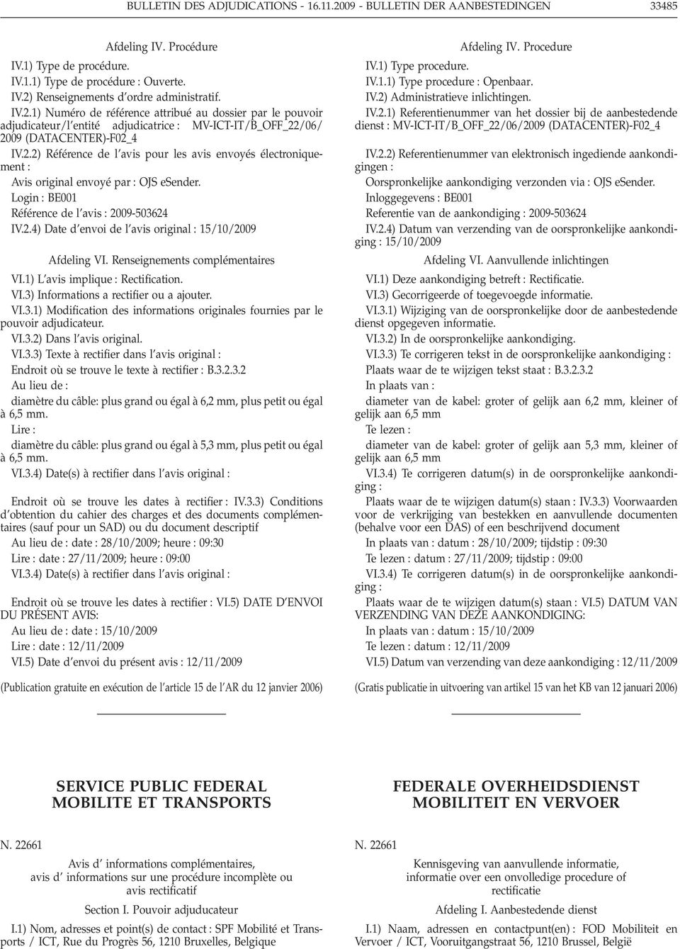 Login BE001 Référence de l avis 2009-503624 IV.2.4) Date d envoi de l avis original 15/10/2009 Afdeling VI. Renseignements complémentaires VI.1) L avis implique Rectification. VI.3) Informations a rectifier ou a ajouter.