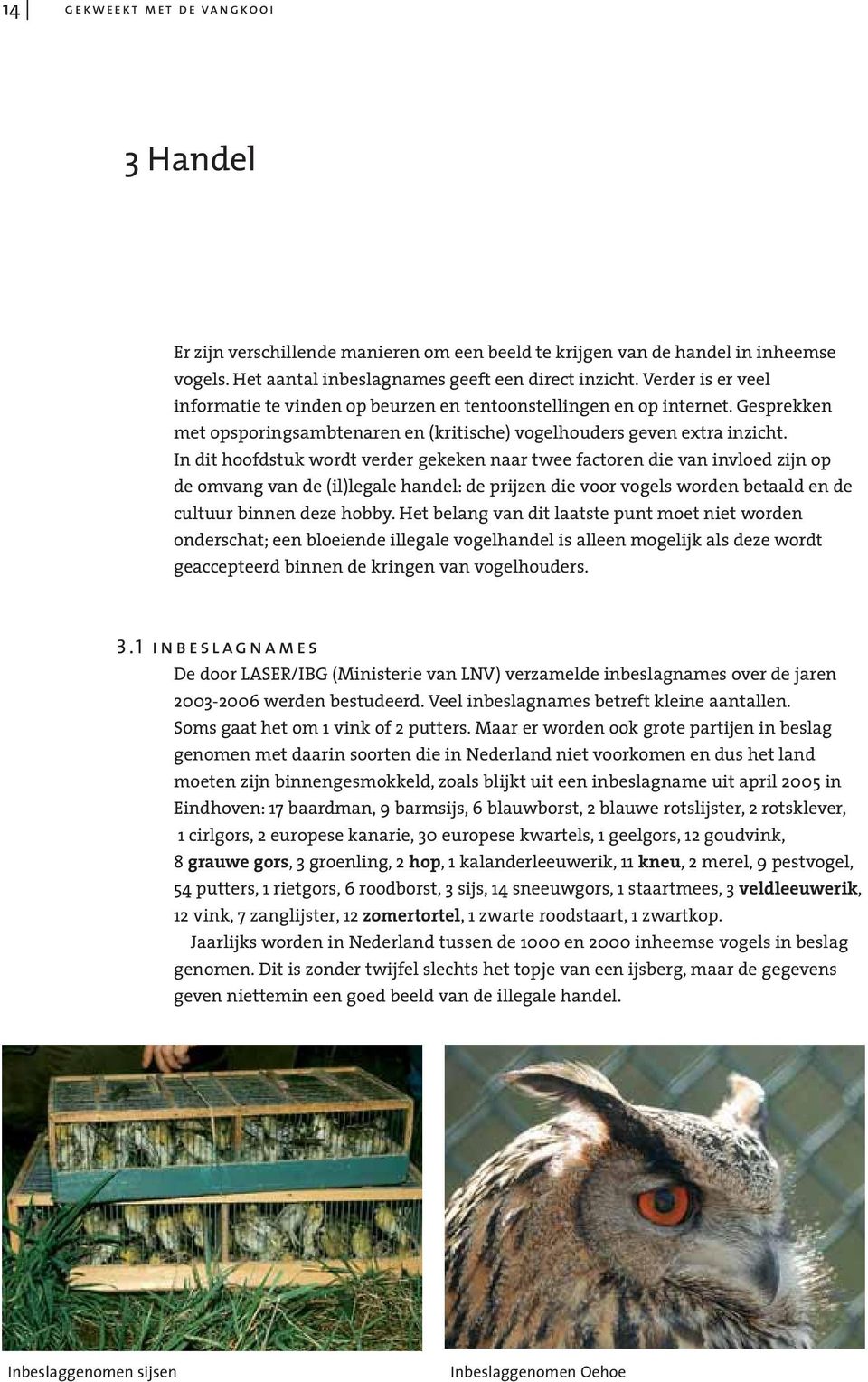 In dit hoofdstuk wordt verder gekeken naar twee factoren die van invloed zijn op de omvang van de (il)legale handel: de prijzen die voor vogels worden betaald en de cultuur binnen deze hobby.