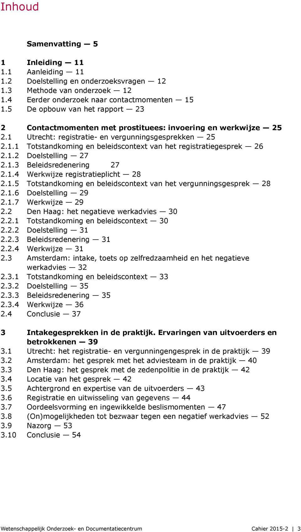 1.2 Doelstelling 27 2.1.3 Beleidsredenering 27 2.1.4 Werkwijze registratieplicht 28 2.1.5 Totstandkoming en beleidscontext van het vergunningsgesprek 28 2.1.6 Doelstelling 29 2.1.7 Werkwijze 29 2.