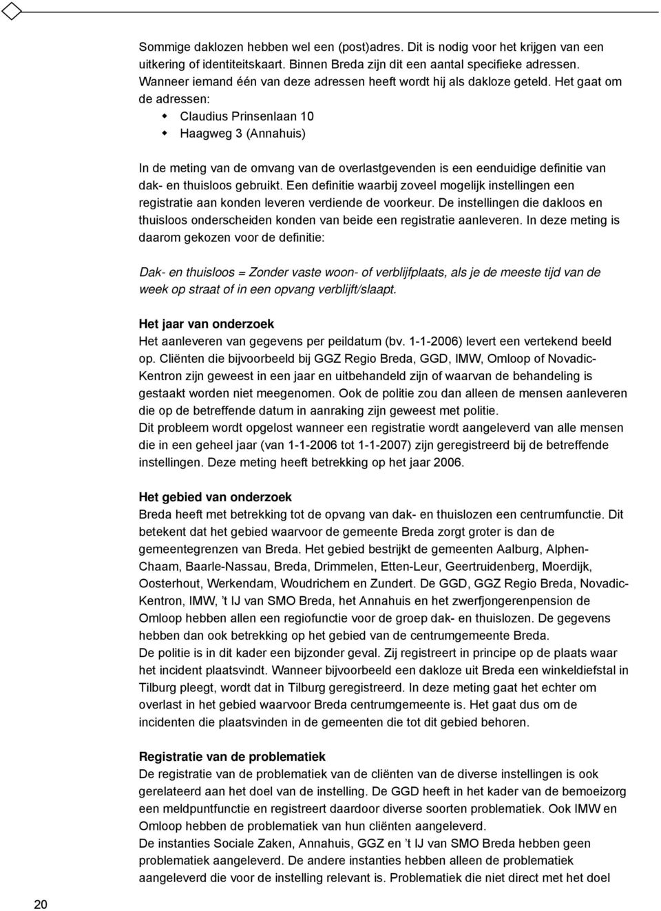 Het gaat om de adressen: Claudius Prinsenlaan 10 Haagweg 3 (Annahuis) In de meting van de omvang van de overlastgevenden is een eenduidige definitie van dak- en thuisloos gebruikt.