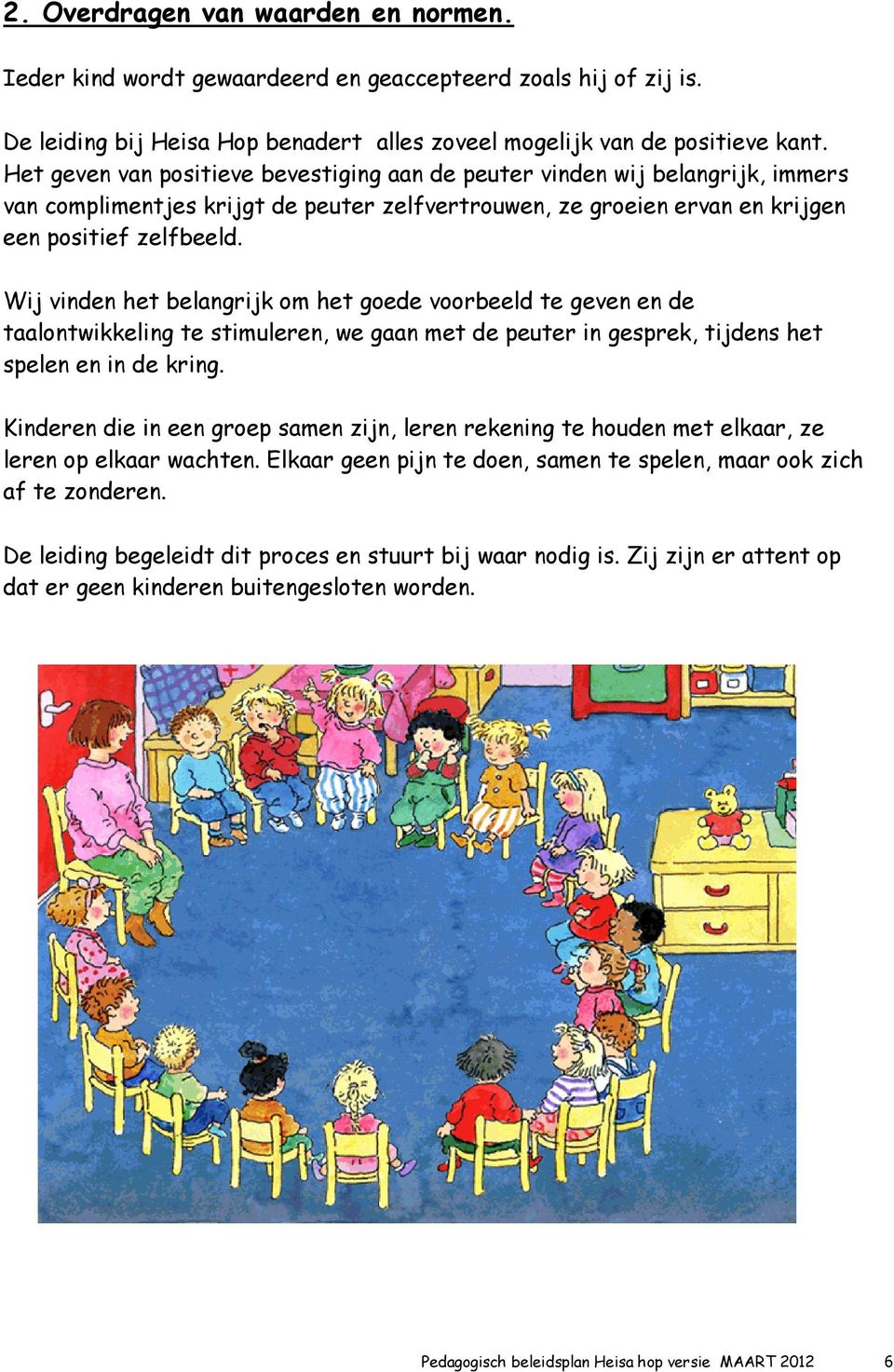 Wij vinden het belangrijk om het goede voorbeeld te geven en de taalontwikkeling te stimuleren, we gaan met de peuter in gesprek, tijdens het spelen en in de kring.