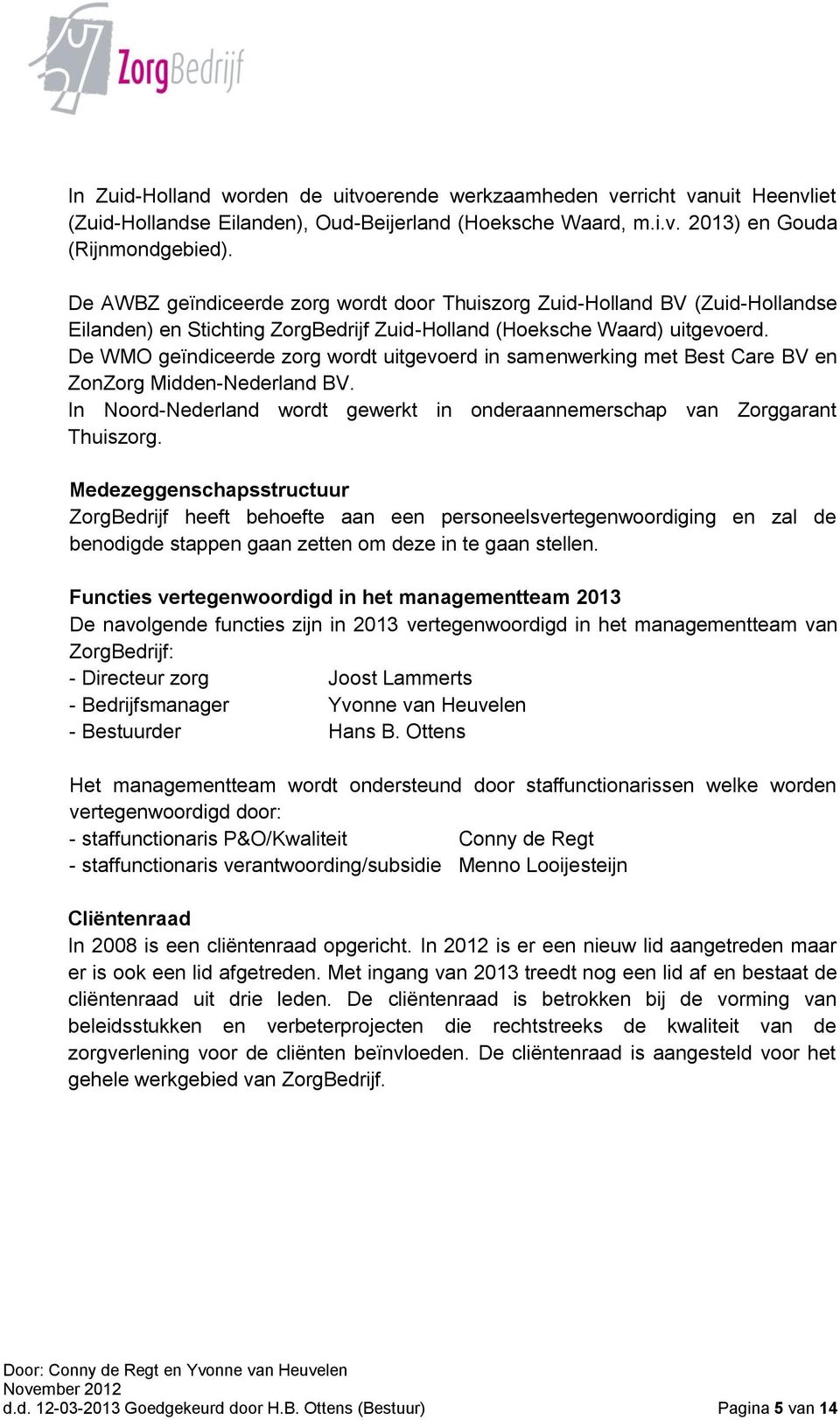 De WMO geïndiceerde zorg wordt uitgevoerd in samenwerking met Best Care BV en ZonZorg Midden-Nederland BV. In Noord-Nederland wordt gewerkt in onderaannemerschap van Zorggarant Thuiszorg.