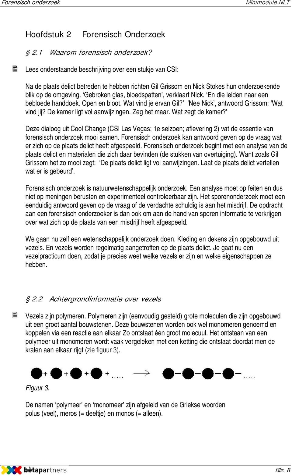 Gebroken glas, bloedspatten, verklaart Nick. En die leiden naar een bebloede handdoek. Open en bloot. Wat vind je ervan Gil? Nee Nick, antwoord Grissom: Wat vind jij? De kamer ligt vol aanwijzingen.